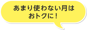あまり使わない月はおトクに!