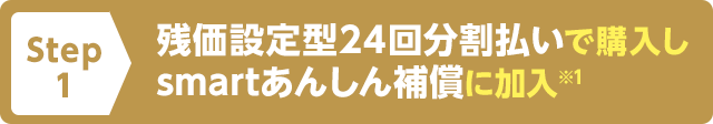 Step1 残価設定型24回分割払いで購入しsmartあんしん補償に加入※1